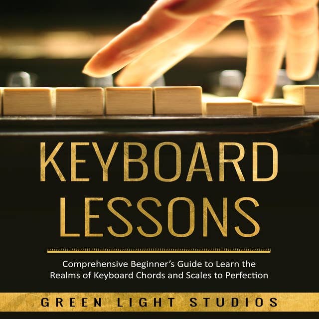 KEYBOARD LESSONS: Comprehensive Beginner’s Guide to Learn  the Realms of Keyboard Chords and Scales to Perfection