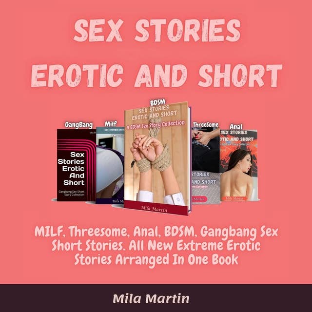 Sex Stories Erotic And Short: MILF, Threesome, Anal, BDSM, Gangbang Sex Short Stories. All New Extreme Erotic Stories Arranged In One Book