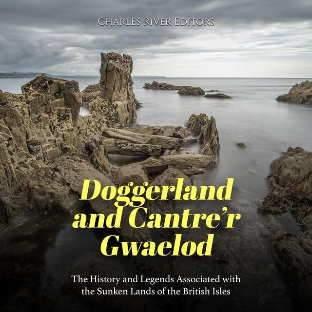 Doggerland and Cantre’r Gwaelod: The History and Legends Associated with the Sunken Lands of the British Isles