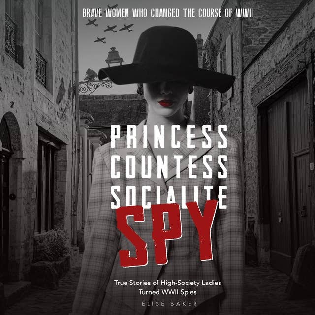 Princess, Countess, Socialite, Spy True Stories of High-Society Ladies Turned WWII Spies: True Stories of High-Society Ladies Turned WWII Spies