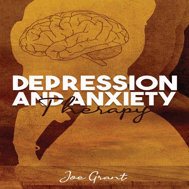 Depression and Anxiety Therapy: Get Rid of Fears and Anxiety to Improve Your Health. Develop the Ability to Think Positively and the Mental Toughness Necessary to Succeed in Life (2022 Guide)