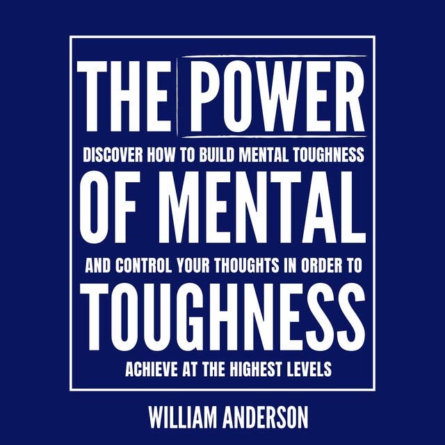 The Power of Mental Toughness: Discover How to Build Mental Toughness and Control Your Thoughts in Order to Achieve at the Highest Levels
