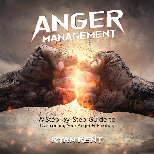 Anger Management: A Step-by-Step Guide to Overcoming Your Anger & Emotion