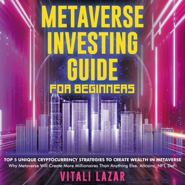 Metaverse Investing Guide for Beginners: Top 5 Unique Strategies to Create Wealth in Metaverse. Why Metaverse Will Create More Millionaires Than Anything Else. Altcoins, NFT, DeFi, Blockchain Gaming