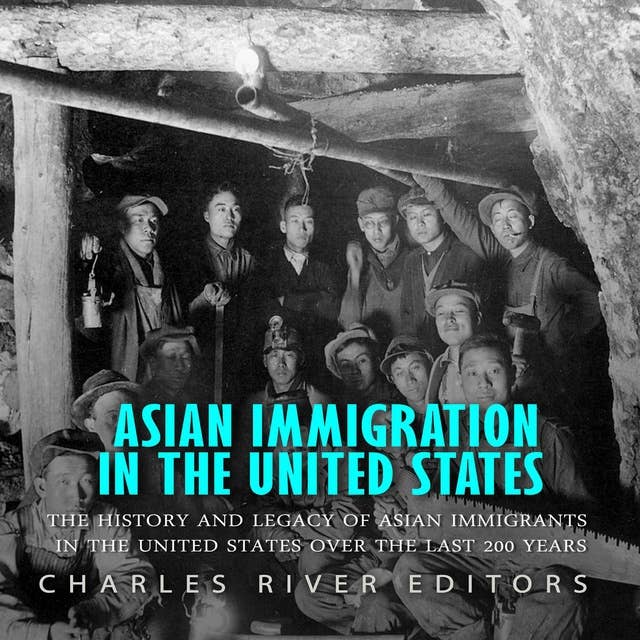 Asian Immigration in the United States: The History and Legacy of Asian Immigrants in the United States Over the Last 200 Years