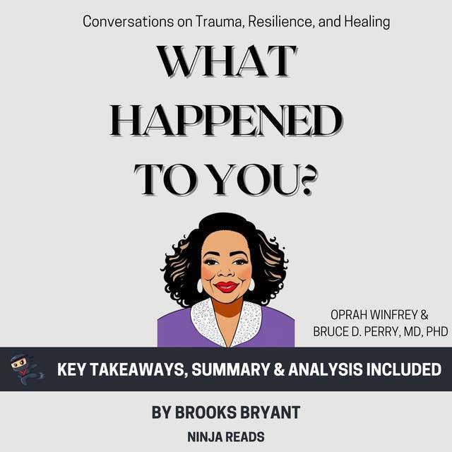 Summary: What Happened to You?: Conversations on Trauma, Resilience, and Healing by Oprah Winfrey & Bruce D. Perry: Key Takeaways, Summary & Analysis