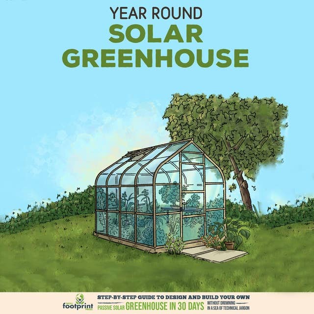 Year Round Solar Greenhouse: Step-By-Step Guide to Design And Build Your Own Passive Solar Greenhouse in 30 Days Without Drowning in a Sea of Technical Jargon