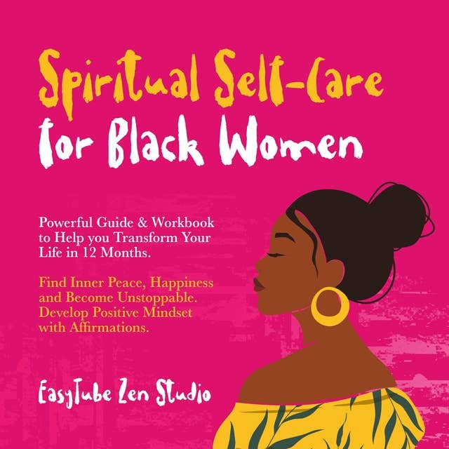 Spiritual Self-Care for Black Women: Powerful Guide & Workbook to Help you Transform Your Life in 12 Months. Find Inner Peace, Happiness and Become Unstoppable. Develop Positive Mindset with Affirmations.
