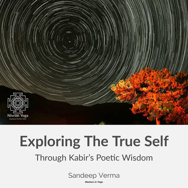 Exploring The True Self Through Kabir's Poetic Wisdom: Kabir's Path of Love & Insight to the Nondual Self-1