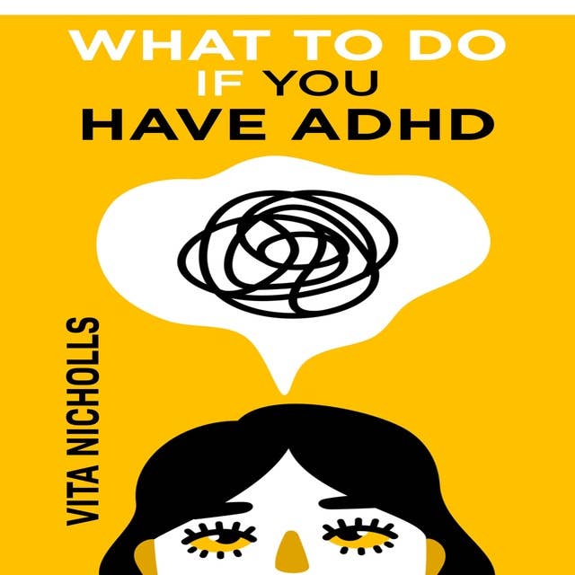 What to do if you have ADHD: Stay Organized, Overcome Distractions, and Improve Relationships. The Complete Guide to Manage Your Emotions, Finances, and Life Success (2022 Crash Course for Newbies)