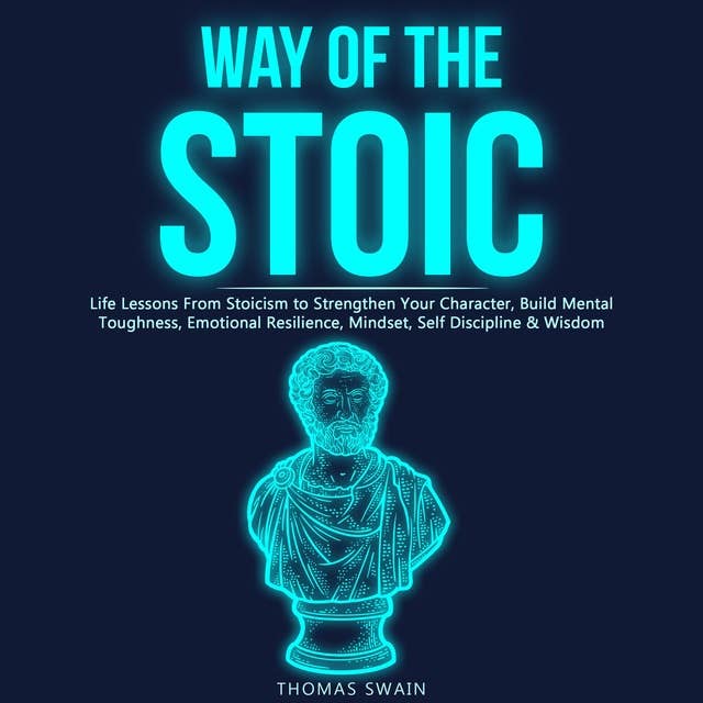 Way of the Stoic Life Lessons From Stoicism to Strengthen Your Character, Build Mental Toughness, Emotional Resilience, Mindset, Self Discipline & Wisdom