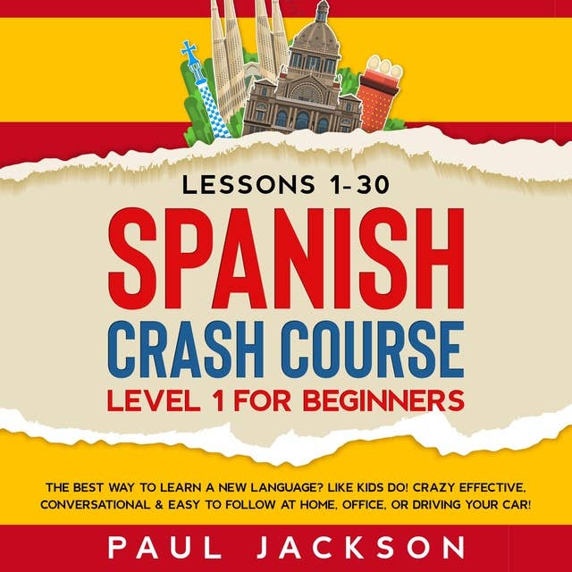 Spanish Crash Course: The Best Way to Learn a New Language? Like Kids Do!  Level 1 for Beginners (Lessons 1-30)  Crazy Effective, Conversational & Easy to Follow at Home, Office, or Driving Your Car!