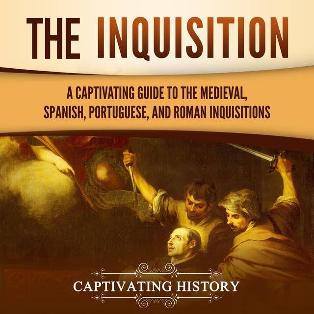 The Inquisition: A Captivating Guide to the Medieval, Spanish, Portuguese, and Roman Inquisitions