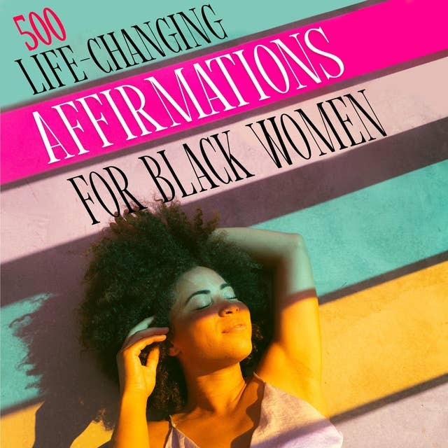 500 LIFE-CHANGING AFFIRMATIONS FOR BLACK WOMEN: Overcome Negative Self Talk, Limiting Beliefs and Anxiety, Reprogram Your Mind for Self-Love, Success, Happiness, Wealth, Confidence, Healing & Recovery