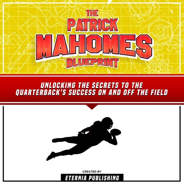 The Patrick Mahomes Blueprint: Unlocking The Secrets To The Quarterback's Success On And Off The Field: (Unabridged)