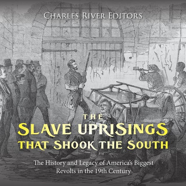The Slave Uprisings that Shook the South: The History and Legacy of America’s Biggest Revolts in the 19th Century