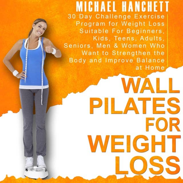 Wall Pilates for Weight Loss: 30 Day Challenge Exercise Program for Weight Loss Suitable For Beginners Kids Teens Adults Seniors Men & Women Who Want to Strengthen the Body and Improve Balance at Home