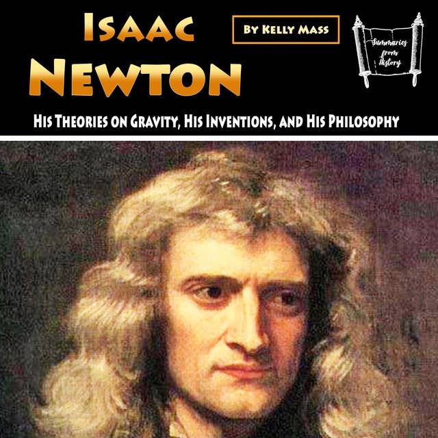 Isaac Newton: His Theories on Gravity, His Inventions, and His Philosophy 