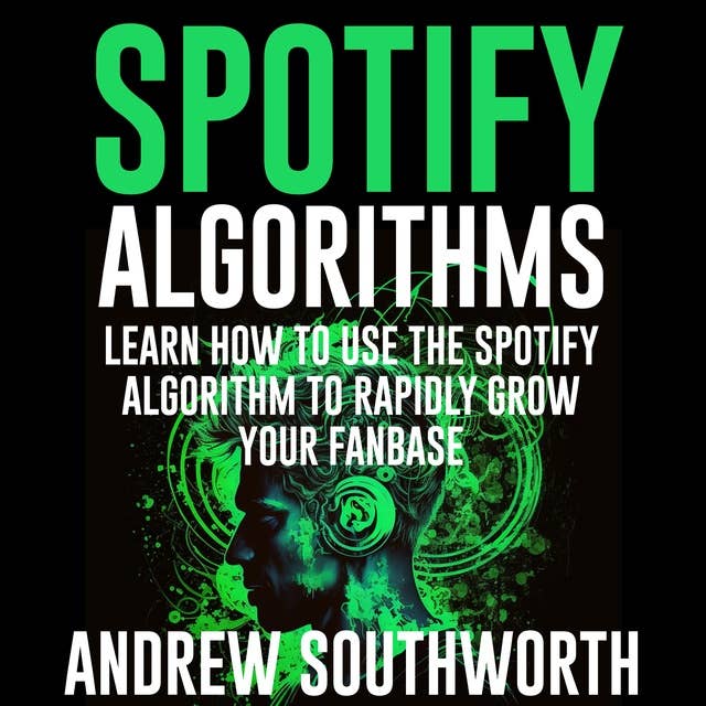Spotify Algorithms: Learn How To Use The Spotify Algorithm To Rapidly Grow Your Fanbase