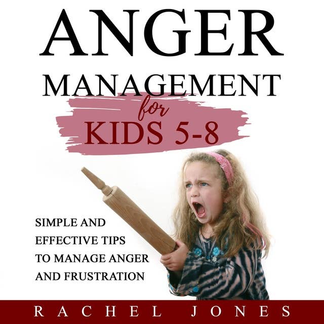 ANGER MANAGEMENT FOR KIDS 5-8: Simple and Effective Tips to Manage Anger and Frustration