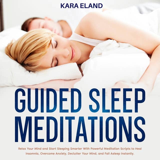 Guided Sleep Meditations: Relax Your Mind and Start Sleeping Smarter With Powerful Meditation Scripts to Heal Insomnia, Overcome Anxiety, Declutter Your Mind, and Fall Asleep Instantly.