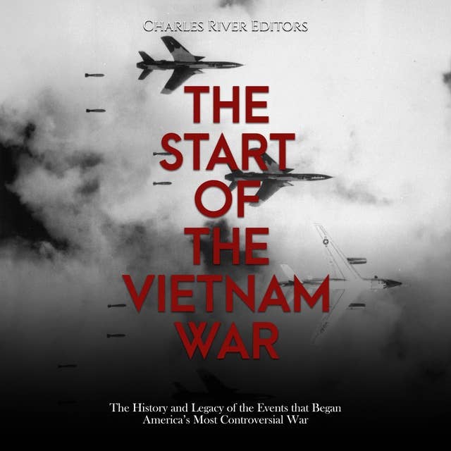 The Start of the Vietnam War: The History and Legacy of the Events that Began America’s Most Controversial War