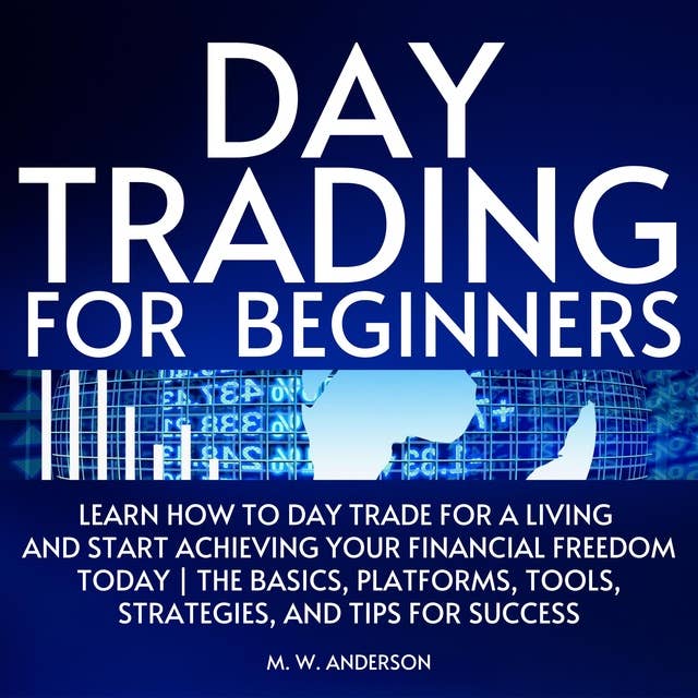 Day Trading for Beginners: Learn How to Day Trade for a Living and Start Achieving Your Financial Freedom Today. The Basics, Platforms, Tools, Strategies, and Tips for Success. Trading Psychology and Discipline