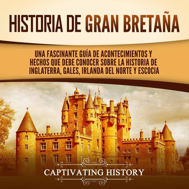 Historia de Gran Bretaña: Una fascinante guía de acontecimientos y hechos que debe conocer sobre la historia de Inglaterra, Gales, Irlanda del Norte y Escocia