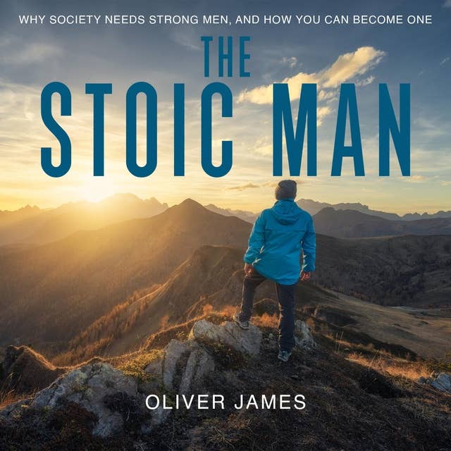 The Stoic Man: Why Society Needs Strong Men, and How You Can Become One