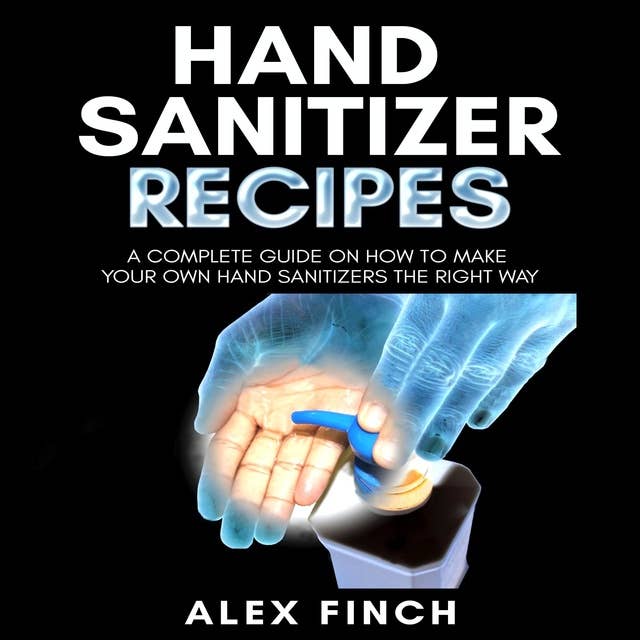 Hand Sanitizer Recipes: A Complete Guide On How To Make Your Own Hand Sanitizers The Right Way