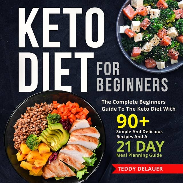Keto Diet for Beginners: The Complete Beginners Guide To The Keto Diet With 90+ Simple And Delicious Recipes And A 21 Day Meal Planning Guide