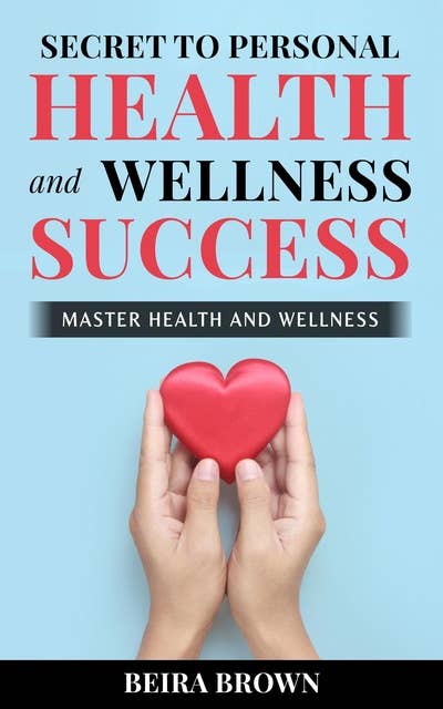Secret To Personal Health And Wellness Success: Master Health And Wellness