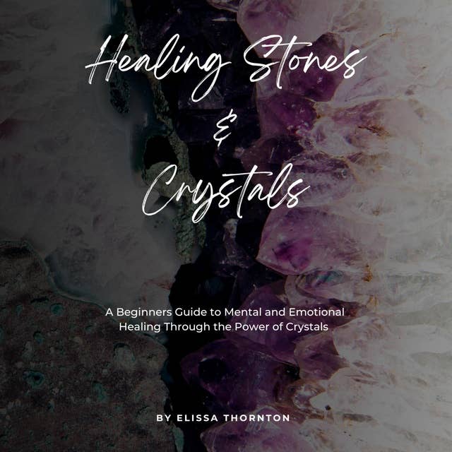 Healing Stones and Crystals: A Beginner’s Guide to Mental and Emotional Healing Through the Power of Crystals