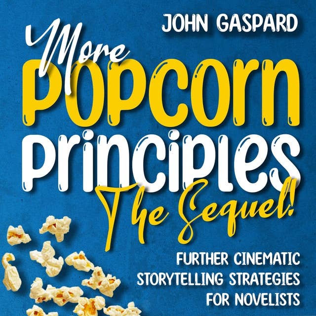 More Popcorn Principles: The Sequel!: (Further Cinematic Storytelling Strategies for Novelists)