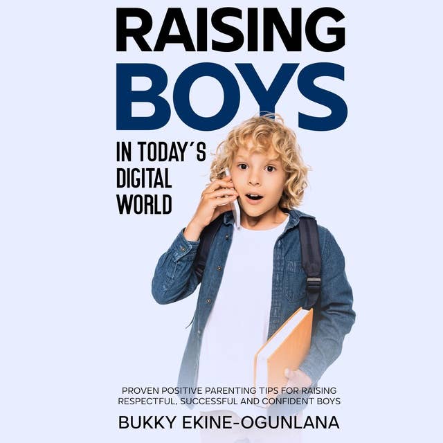 Raising Boys in Today’s Digital World: Proven Positive Parenting Tips for Raising Respectful, Successful and Confident Boys