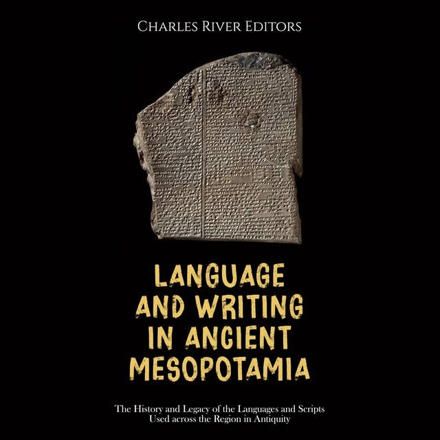Language and Writing in Ancient Mesopotamia: The History and Legacy of the Languages and Scripts Used across the Region in Antiquity