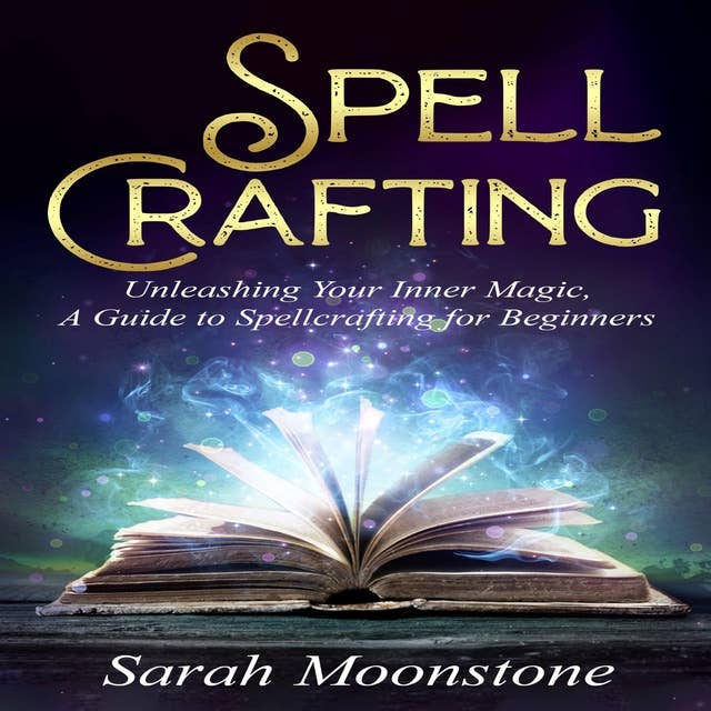 Spellcrafting: Unleashing Your Inner Magic, A Guide to Spellcrafting for Beginners