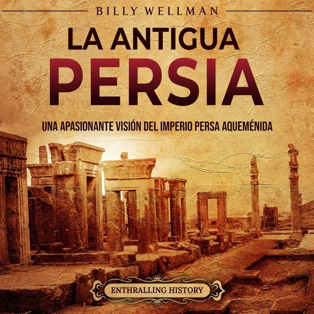 La antigua Persia: Una apasionante visión del Imperio persa aqueménida
