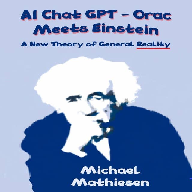 AI Chat GPT Orac Meets Einstein: A New Theory of General Reality