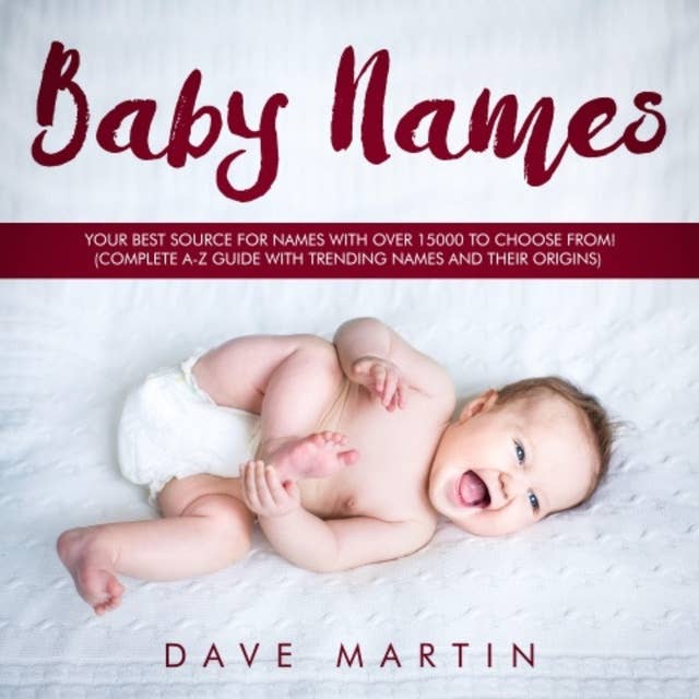 Baby Names: Your best source for names with over 15000 to choose from! (Complete A-Z guide with trending names and their origins)