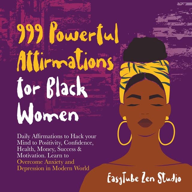 999 Powerful Affirmations for Black Women: Daily Affirmations to Hack your Mind to Positivity, Confidence, Health, Money, Success & Motivation. Learn to Overcome Anxiety and Depression in Modern World.