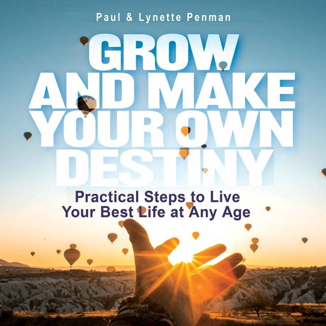 Grow & Make Your Own Destiny: Practical Steps to Live Your Best Life at Any Age
