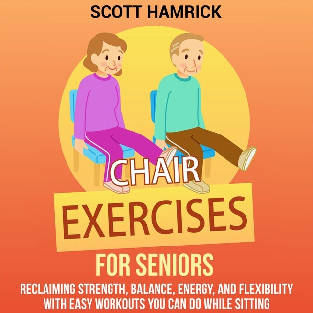 Chair Exercises for Seniors: Reclaiming Strength, Balance, Energy, and ...