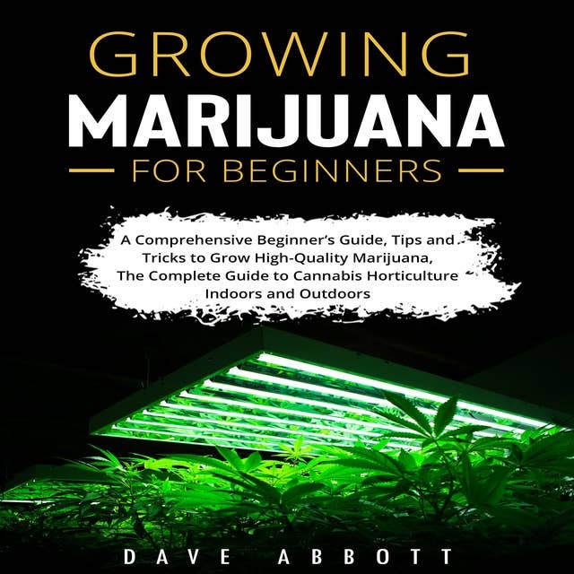 Growing Marijuana For Beginners: A Comprehensive Beginner’s Guide, Tips and Tricks to Grow High-Quality Marijuana, The Complete Guide to Cannabis Horticulture Indoors and Outdoors