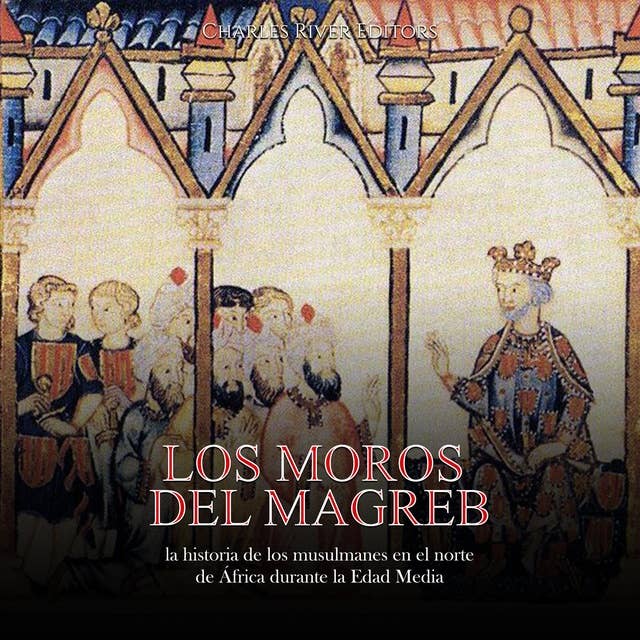 Los moros del Magreb: la historia de los musulmanes en el norte de África durante la Edad Media