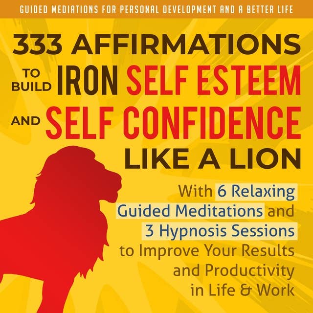 333 Affirmations To Build Iron Self Esteem and Self Confidence Like a Lion: With 6 Relaxing Guided Meditations and 3 Hypnosis Sessions to Improve Your ... Development and a Better Life - Men Book 2)