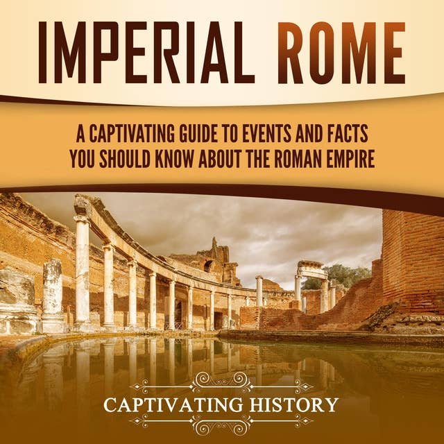 Imperial Rome: A Captivating Guide to Events and Facts You Should Know About the Roman Empire