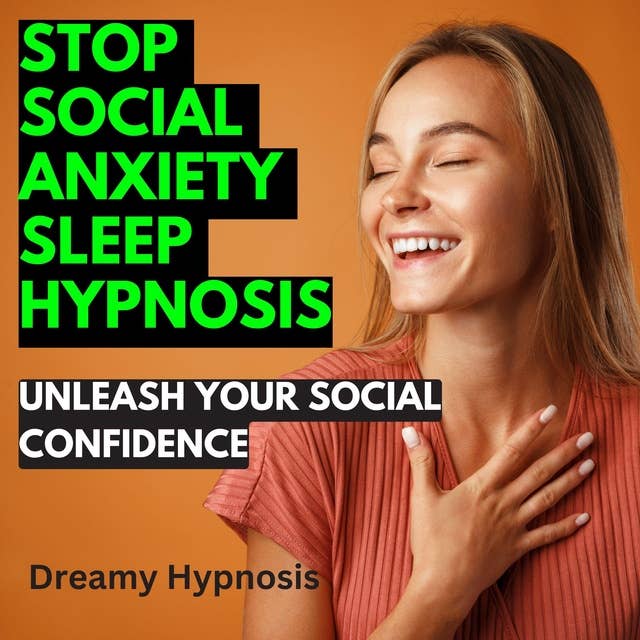 Stop Social Anxiety Sleep Hypnosis: Unleash Your Social Confidence