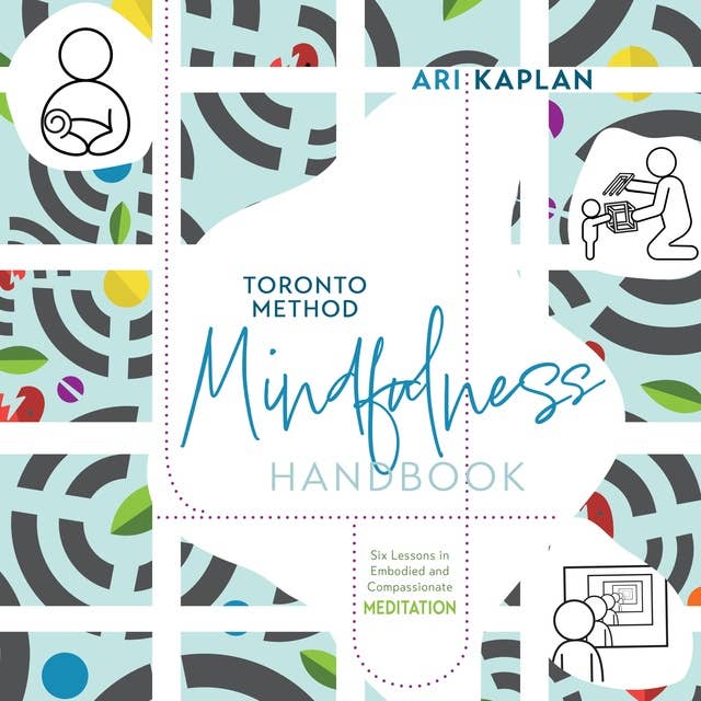 Toronto Method Mindfulness Handbook: Six Lessons in Embodied and Compassionate Meditation