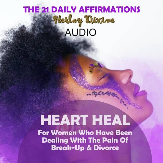Heart Heal: The 21 Heart Heal Daily Affirmations For women who have experienced pain from a break up or a divorce